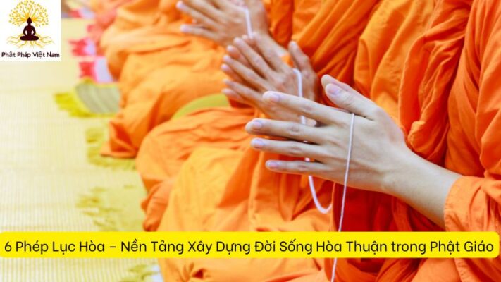 6 Phép Lục Hòa – Nền Tảng Xây Dựng Đời Sống Hòa Thuận trong Phật Giáo